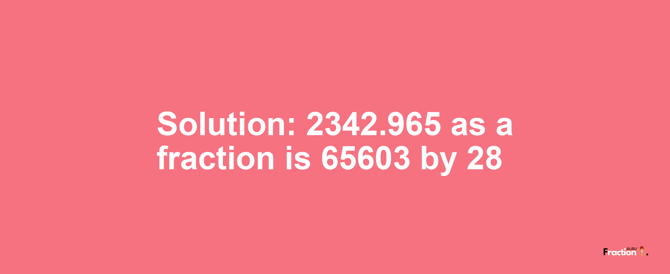 Solution:2342.965 as a fraction is 65603/28